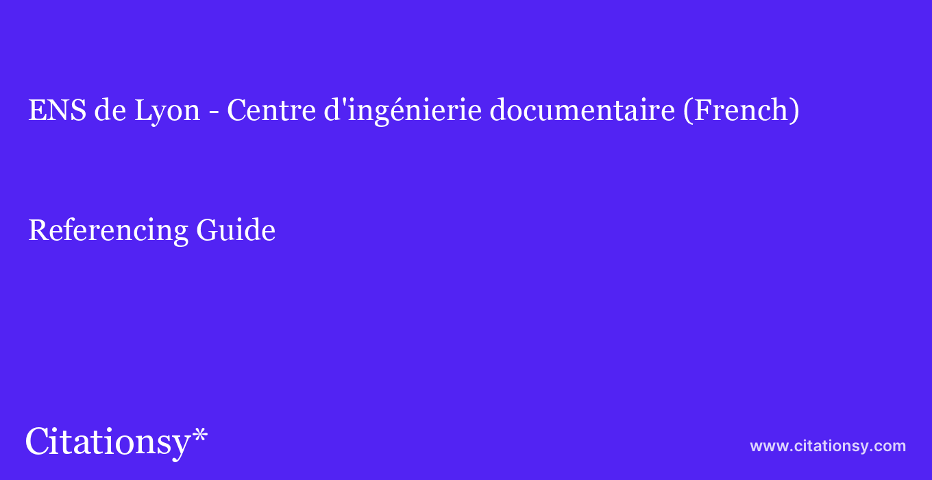 cite ENS de Lyon - Centre d'ingénierie documentaire (French)  — Referencing Guide